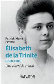 Elisabeth de la Trinité (1880-1906). Une clarté de cristal. Patrick-Marie Févotte