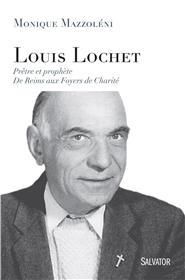 Louis Lochet, prêtre et prophète. De Reims aux Foyers de Charité, par Monique Mazzoléni