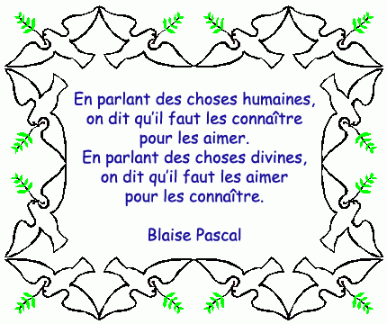En parlant des choses humaines, on dit qu'il faut les connaître pour les aimer, en parlant des choses divines... Blaise Pascal